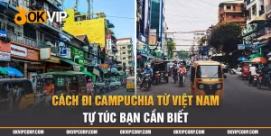 Cách Đi Từ Việt Nam Sang Campuchia Tự Túc